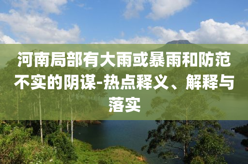 河南局部有大雨或暴雨和防范不實(shí)的陰謀-熱點(diǎn)釋義、解釋與落實(shí)