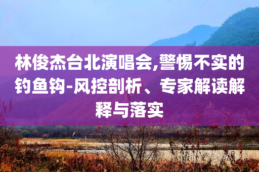 林俊杰臺北演唱會,警惕不實的釣魚鉤-風控剖析、專家解讀解釋與落實