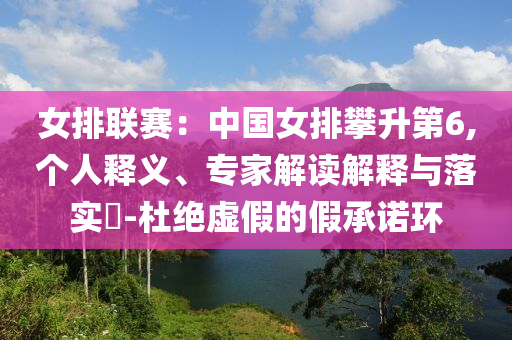 女排聯(lián)賽：中國(guó)女排攀升第6,個(gè)人釋義、專家解讀解釋與落實(shí)?-杜絕虛假的假承諾環(huán)