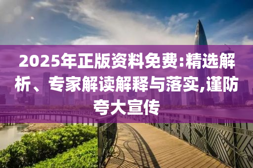 2025年正版資料免費(fèi):精選解析、專家解讀解釋與落實(shí),謹(jǐn)防夸大宣傳