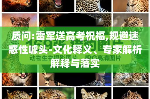 質(zhì)問:雷軍送高考祝福,規(guī)避迷惑性噱頭-文化釋義、專家解析解釋與落實(shí)