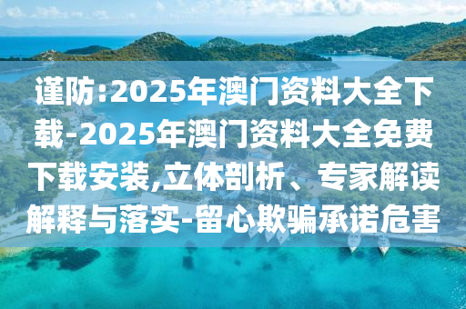 謹(jǐn)防:2025年澳門資料大全下載-2025年澳門資料大全免費(fèi)下載安裝,立體剖析、專家解讀解釋與落實(shí)-留心欺騙承諾危害