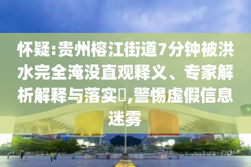 懷疑:貴州榕江街道7分鐘被洪水完全淹沒(méi)直觀釋義、專家解析解釋與落實(shí)?,警惕虛假信息迷霧
