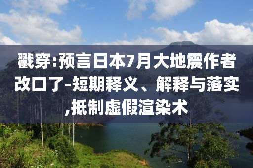 戳穿:預(yù)言日本7月大地震作者改口了-短期釋義、解釋與落實(shí),抵制虛假渲染術(shù)