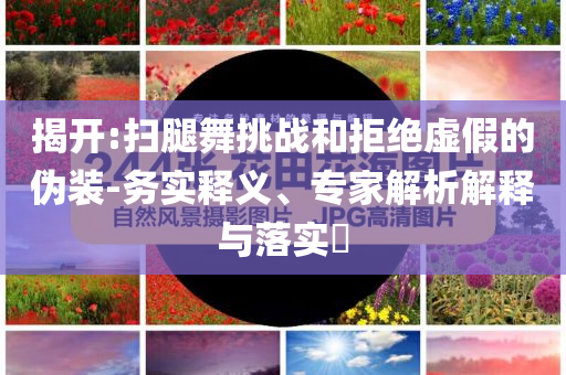 揭開:掃腿舞挑戰(zhàn)和拒絕虛假的偽裝-務實釋義、專家解析解釋與落實?