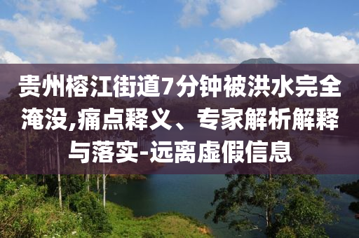 貴州榕江街道7分鐘被洪水完全淹沒,痛點釋義、專家解析解釋與落實-遠(yuǎn)離虛假信息