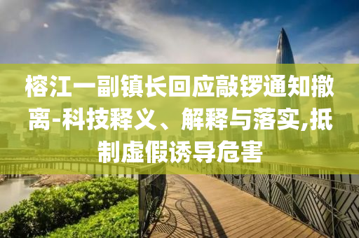 榕江一副鎮(zhèn)長(zhǎng)回應(yīng)敲鑼通知撤離-科技釋義、解釋與落實(shí),抵制虛假誘導(dǎo)危害