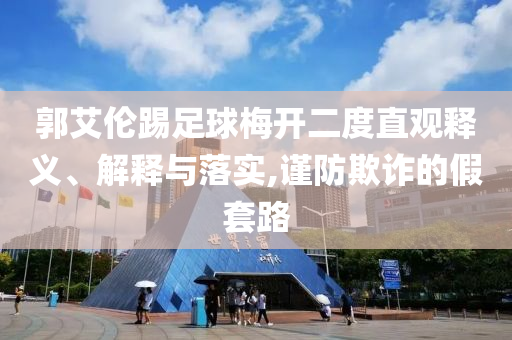 郭艾倫踢足球梅開(kāi)二度直觀釋義、解釋與落實(shí),謹(jǐn)防欺詐的假套路