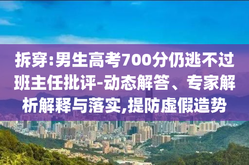 拆穿:男生高考700分仍逃不過班主任批評-動態(tài)解答、專家解析解釋與落實,提防虛假造勢