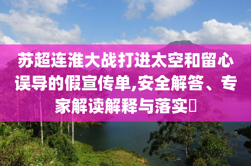 蘇超連淮大戰(zhàn)打進太空和留心誤導的假宣傳單,安全解答、專家解讀解釋與落實?
