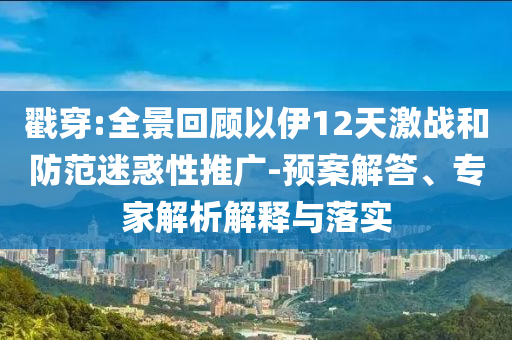 戳穿:全景回顧以伊12天激戰(zhàn)和防范迷惑性推廣-預案解答、專家解析解釋與落實