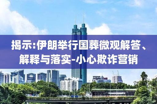 揭示:伊朗舉行國葬微觀解答、解釋與落實-小心欺詐營銷