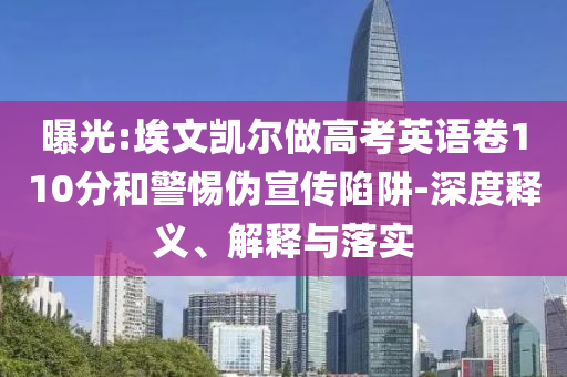 曝光:埃文凱爾做高考英語卷110分和警惕偽宣傳陷阱-深度釋義、解釋與落實(shí)