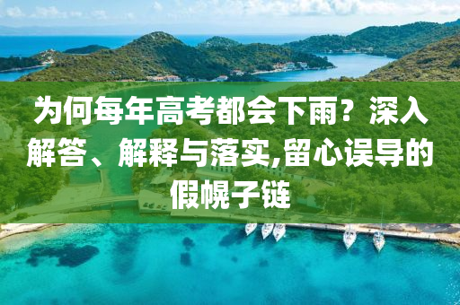 為何每年高考都會(huì)下雨？深入解答、解釋與落實(shí),留心誤導(dǎo)的假幌子鏈
