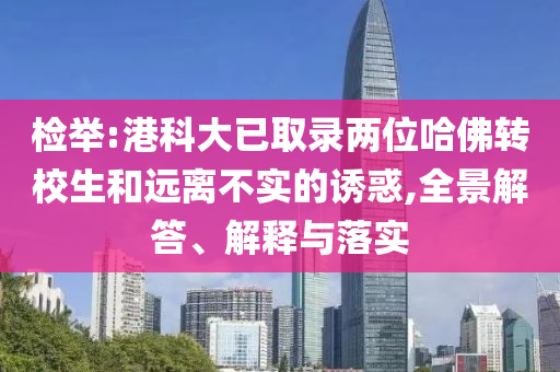 檢舉:港科大已取錄兩位哈佛轉(zhuǎn)校生和遠離不實的誘惑,全景解答、解釋與落實