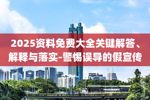 2025資料免費大全關(guān)鍵解答、解釋與落實-警惕誤導(dǎo)的假宣傳