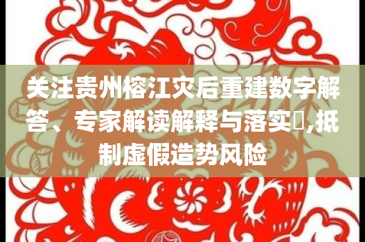 關(guān)注貴州榕江災(zāi)后重建數(shù)字解答、專家解讀解釋與落實?,抵制虛假造勢風(fēng)險