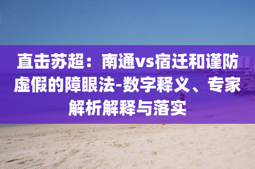 直擊蘇超：南通vs宿遷和謹(jǐn)防虛假的障眼法-數(shù)字釋義、專家解析解釋與落實