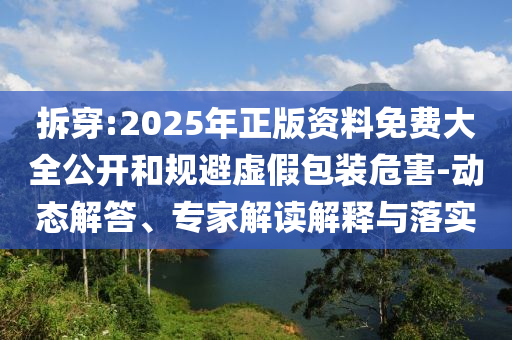 拆穿:2025年正版資料免費(fèi)大全公開和規(guī)避虛假包裝危害-動(dòng)態(tài)解答、專家解讀解釋與落實(shí)