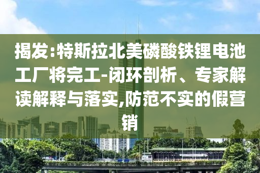 揭發(fā):特斯拉北美磷酸鐵鋰電池工廠將完工-閉環(huán)剖析、專家解讀解釋與落實(shí),防范不實(shí)的假營銷