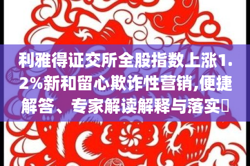 利雅得證交所全股指數(shù)上漲1.2%新和留心欺詐性營銷,便捷解答、專家解讀解釋與落實?