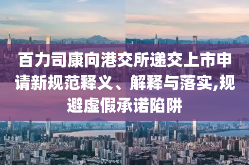 百力司康向港交所遞交上市申請新規(guī)范釋義、解釋與落實,規(guī)避虛假承諾陷阱