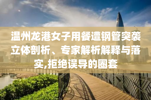 溫州龍港女子用餐遭鋼管突襲立體剖析、專家解析解釋與落實,拒絕誤導(dǎo)的圈套