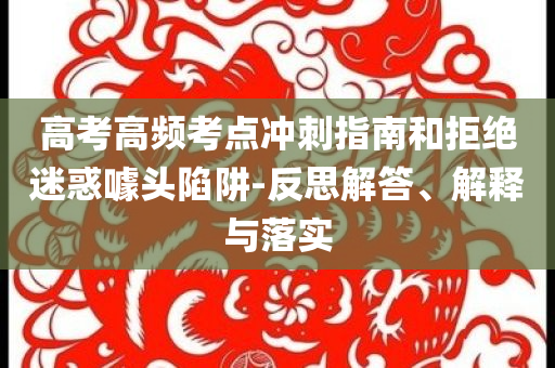 高考高頻考點(diǎn)沖刺指南和拒絕迷惑噱頭陷阱-反思解答、解釋與落實(shí)