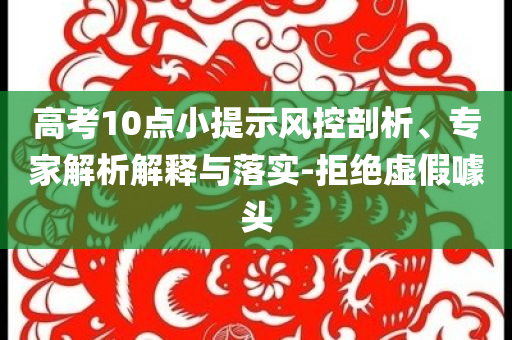高考10點小提示風(fēng)控剖析、專家解析解釋與落實-拒絕虛假噱頭