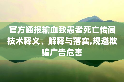 官方通報輸血致患者死亡傳聞技術(shù)釋義、解釋與落實,規(guī)避欺騙廣告危害