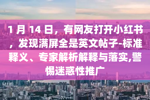 1 月 14 日，有網(wǎng)友打開小紅書，發(fā)現(xiàn)滿屏全是英文帖子-標(biāo)準(zhǔn)釋義、專家解析解釋與落實(shí),警惕迷惑性推廣