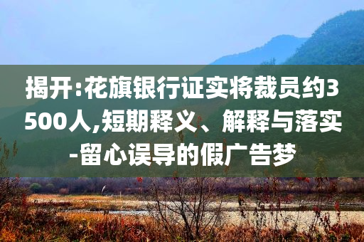 揭開:花旗銀行證實(shí)將裁員約3500人,短期釋義、解釋與落實(shí)-留心誤導(dǎo)的假廣告夢
