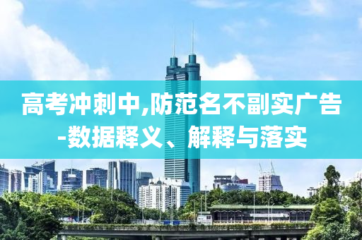 高考沖刺中,防范名不副實廣告-數(shù)據(jù)釋義、解釋與落實