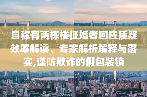 自稱有兩棟樓征婚者回應(yīng)質(zhì)疑效率解讀、專家解析解釋與落實,謹(jǐn)防欺詐的假包裝鎖