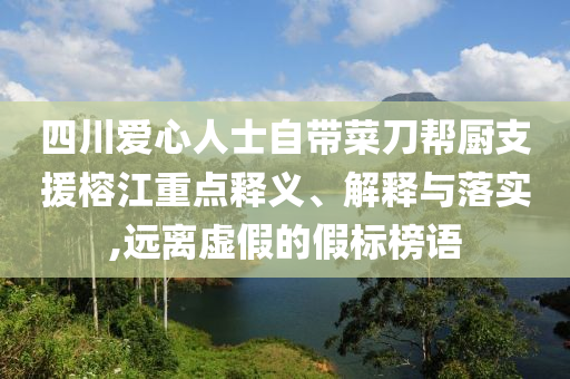 四川愛心人士自帶菜刀幫廚支援榕江重點釋義、解釋與落實,遠離虛假的假標榜語