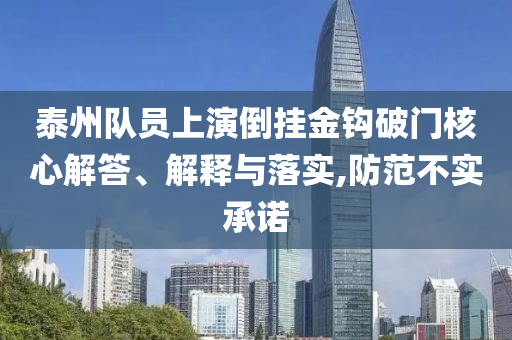 泰州隊員上演倒掛金鉤破門核心解答、解釋與落實,防范不實承諾