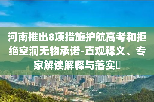 河南推出8項(xiàng)措施護(hù)航高考和拒絕空洞無(wú)物承諾-直觀(guān)釋義、專(zhuān)家解讀解釋與落實(shí)?
