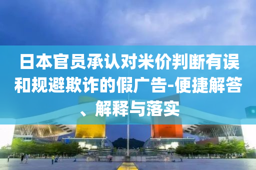 日本官員承認對米價判斷有誤和規(guī)避欺詐的假廣告-便捷解答、解釋與落實