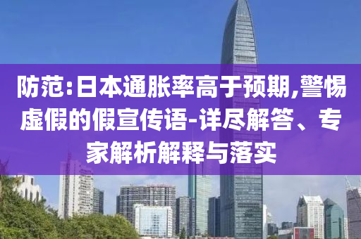 防范:日本通脹率高于預(yù)期,警惕虛假的假宣傳語(yǔ)-詳盡解答、專家解析解釋與落實(shí)