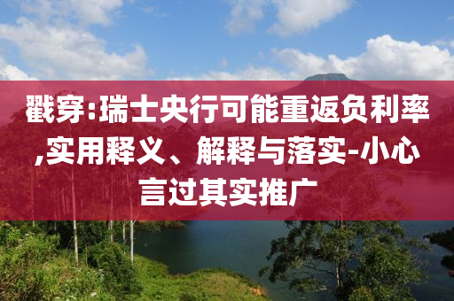 戳穿:瑞士央行可能重返負(fù)利率,實(shí)用釋義、解釋與落實(shí)-小心言過(guò)其實(shí)推廣