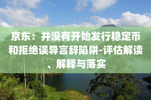 京東：并沒有開始發(fā)行穩(wěn)定幣和拒絕誤導言辭陷阱-評估解讀、解釋與落實