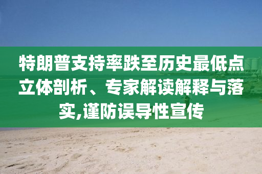 特朗普支持率跌至歷史最低點(diǎn)立體剖析、專家解讀解釋與落實(shí),謹(jǐn)防誤導(dǎo)性宣傳