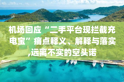 機場回應(yīng)“二手平臺現(xiàn)攔截充電寶”痛點釋義、解釋與落實,遠離不實的空頭諾