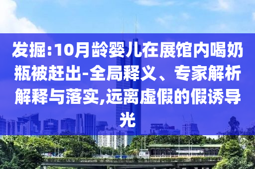 發(fā)掘:10月齡嬰兒在展館內(nèi)喝奶瓶被趕出-全局釋義、專家解析解釋與落實(shí),遠(yuǎn)離虛假的假誘導(dǎo)光