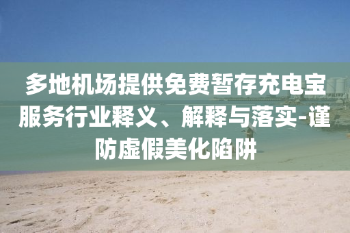 多地機(jī)場(chǎng)提供免費(fèi)暫存充電寶服務(wù)行業(yè)釋義、解釋與落實(shí)-謹(jǐn)防虛假美化陷阱
