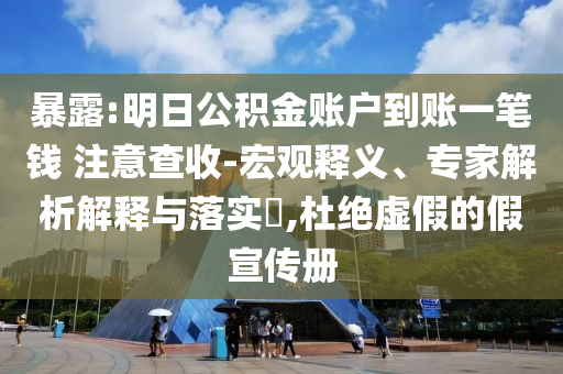 暴露:明日公積金賬戶到賬一筆錢 注意查收-宏觀釋義、專家解析解釋與落實?,杜絕虛假的假宣傳冊