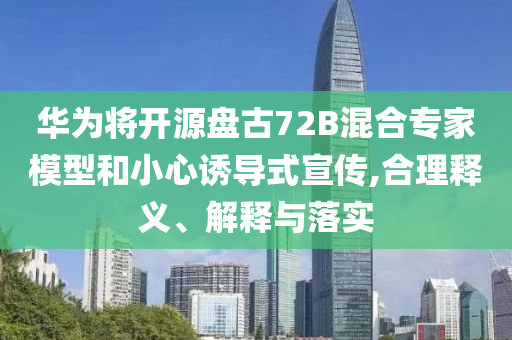 華為將開源盤古72B混合專家模型和小心誘導(dǎo)式宣傳,合理釋義、解釋與落實(shí)