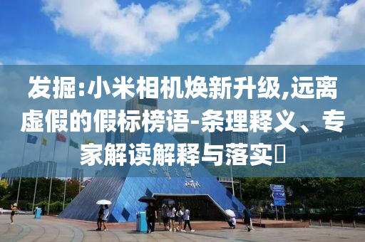 發(fā)掘:小米相機(jī)煥新升級(jí),遠(yuǎn)離虛假的假標(biāo)榜語(yǔ)-條理釋義、專(zhuān)家解讀解釋與落實(shí)?