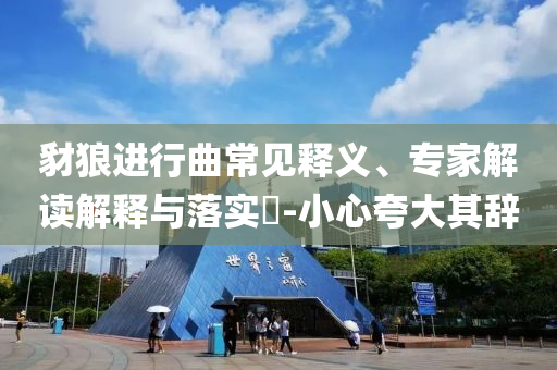 豺狼進(jìn)行曲常見釋義、專家解讀解釋與落實(shí)?-小心夸大其辭