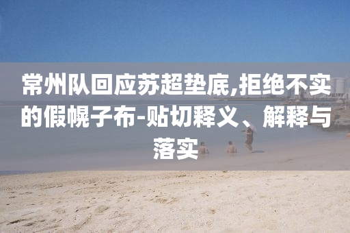 常州隊(duì)回應(yīng)蘇超墊底,拒絕不實(shí)的假幌子布-貼切釋義、解釋與落實(shí)